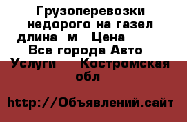 Грузоперевозки недорого на газел длина 4м › Цена ­ 250 - Все города Авто » Услуги   . Костромская обл.